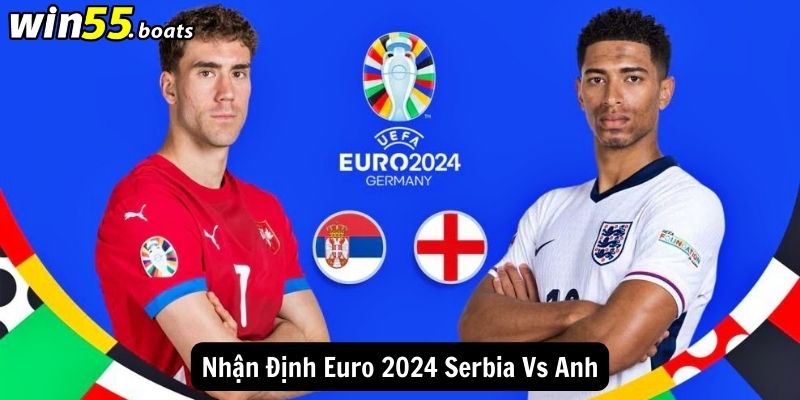 Nhận Định Euro 2024 Serbia Vs Anh: 2h Sáng Ngày 17/06/2024