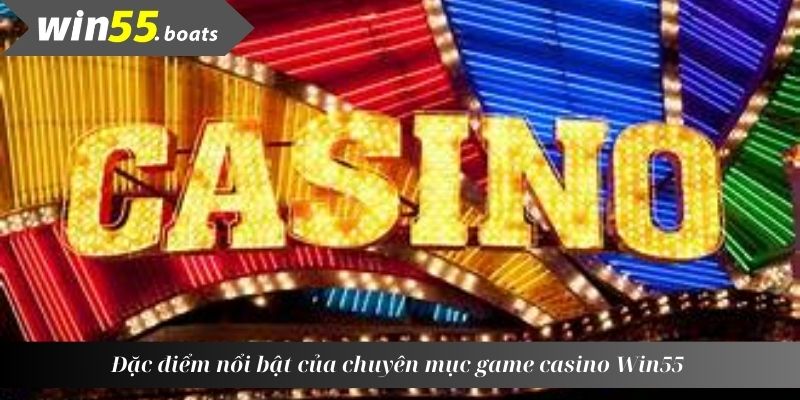 Đặc điểm nổi bật của chuyên mục game casino Win55 
